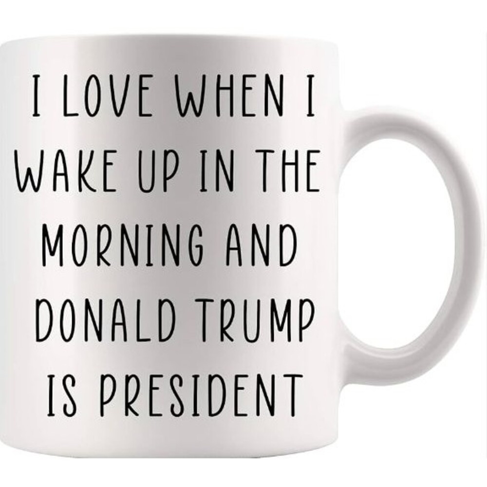 I Love When I Wake Up in The Morning and Donald Trump is President Coffee Mug